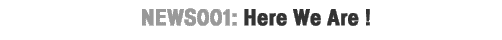 NEWS001:Here We Are!