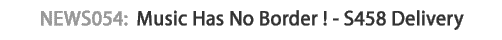News 054 : Music Has No Border ! - S458 Delivery