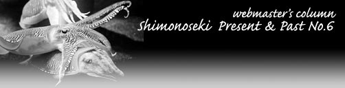 Webmaster's Column : Shimonoseki Present & Past No.6