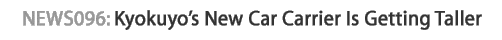 News 096 : Kyokuyo's New Car Carrier Is Getting Taller