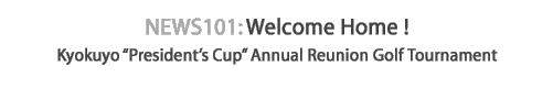 News 101 : Welcome Home ! Kyokuyo "president's cup" annual reunion golf