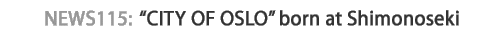News 115 : "CITY OF OSLO" born at Shimonoseki