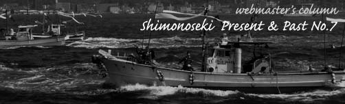 Webmaster's Column - Shimonoseki Present & Past No.7