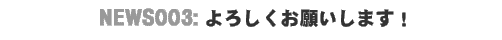 NEWS003:��낵�����肢���܂�