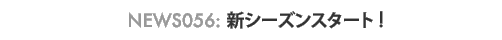 News 056 : �V�V�[�Y���X�^�[�g
