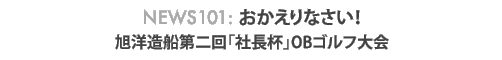 News 101 :おかえりなさい！旭洋造船第二回「社長杯」OBゴルフ大会